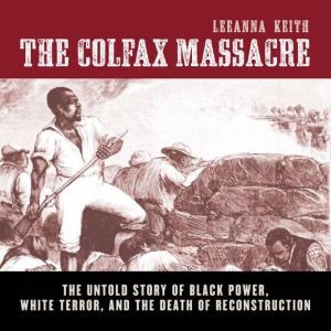 The Colfax Massacre: The Untold Story of Black Power, White Terror, and the Death of Reconstruction