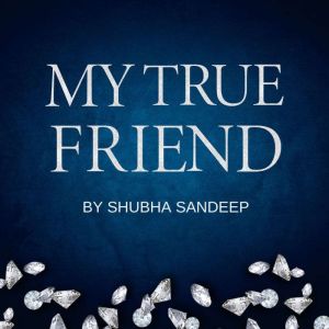 MY TRUE FRIEND, SHUBHA SANDEEP