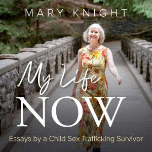 My Life Now: Essays by a Child Sex Trafficking Survivor