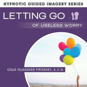 Letting Go of Useless Worry, Gale Glassner Twersky, A.C.H.