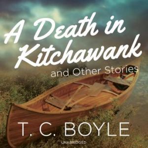 A Death in Kitchawank, and Other Stor..., T. C. Boyle