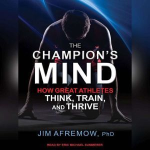The Champion's Mind: How Great Athletes Think, Train, and Thrive, PhD Afremow