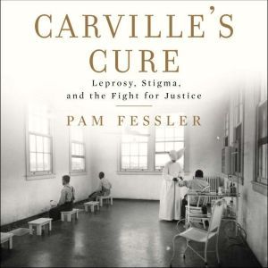 Carville's Cure: Leprosy, Stigma, and the Fight for Justice, Pam Fessler