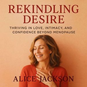 Rekindling Desire: Thriving in Love, Intimacy, and Confidence Beyond Menopause