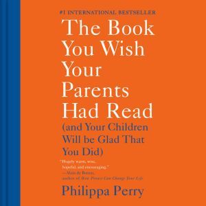 The Book You Wish Your Parents Had Read (And Your Children Will Be Glad That You Did), Philippa Perry