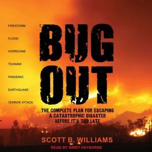 Bug Out: The Complete Plan for Escaping a Catastrophic Disaster Before It's Too Late, Scott B. Williams