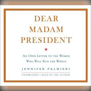 Dear Madam President: An Open Letter to the Women Who Will Run the World, Jennifer Palmieri