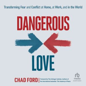Dangerous Love: Transforming Fear and Conflict at Home, at Work, and in the World