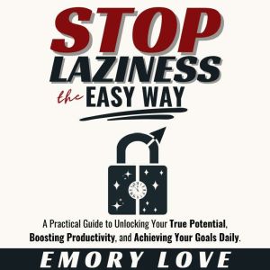 Stop Laziness the Easy Way: A Practical Guide to Unlocking Your True Potential, Boosting Productivity, and Achieving Your Goal