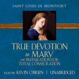 True Devotion to Mary: With Preparation for Total Consecration, Saint Louis de Montfort