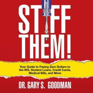 Stiff Them!: Your Guide to Paying Zero Dollars to the IRS, Student Loans, Credit Cards, Medical Bills and More, Dr. Gary S. Goodman