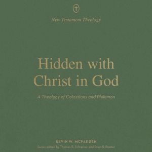 Hidden With Christ in God: A Theology of Colossians and Philemon