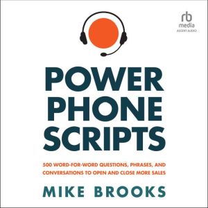 Power Phone Scripts: 500 Word-for-Word Questions, Phrases, and Conversations to Open and Close More Sales