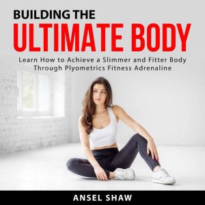 Building the Ultimate Body Learn How..., Ansel Shaw
