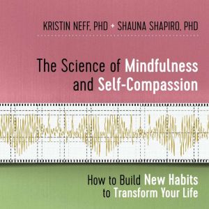 The Science of Mindfulness and Self-Compassion: How to Build New Habits to Transform Your Life