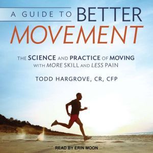 A Guide to Better Movement: The Science and Practice of Moving With More Skill and Less Pain, CR Hargrove