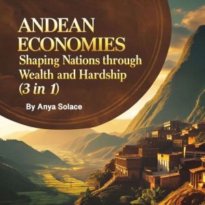 Andean Economies: Shaping Nations Through Wealth and Hardship (3 in 1)