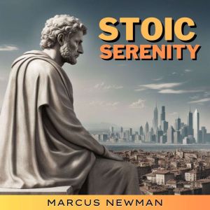 Stoic Serenity: Navigating Modern Life with Ancient Wisdom. A Practical Guide to Stoicism's Timeless Principles for Inner Peac