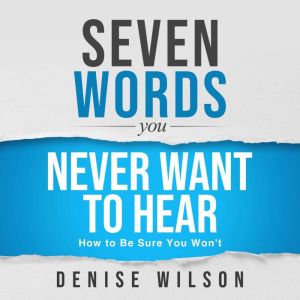 Seven Words You Never Want to Hear: How to Be Sure You Won't
