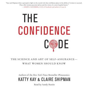 The Confidence Code The Science and Art of Self-Assurance--What Women Should Know, Katty Kay