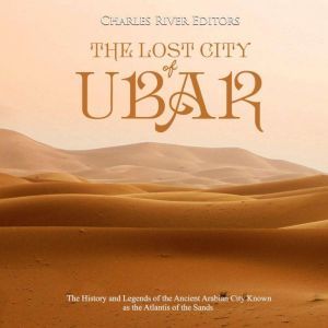 Lost City of Ubar, The The History a..., Charles River Editors