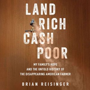 Land Rich, Cash Poor: My Family's Hope and the Untold History of the Disappearing American Farmer