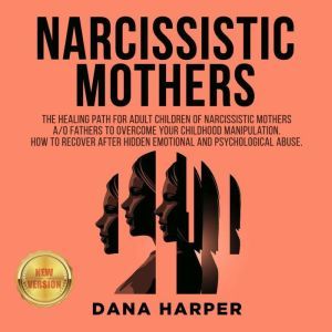 NARCISSISTIC MOTHERS: The Healing Path for Adult Children of Narcissistic Mothers A/O Fathers to Overcome your Childhood Manipulation. How to Recover After Hidden Emotional and Psychological Abuse. NEW VERSION, DANA HARPER