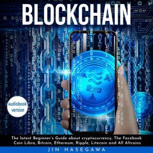Blockchain : The latest Beginner's Guide about cryptocurrency, The Facebook Coin Libra, Bitcoin, Ethereum, Ripple, Litecoin and All Altcoins, jin hasegawa