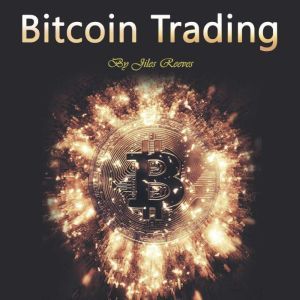 Bitcoin Trading: Investing in and Mining for Cryptocurrency, Jiles Reeves