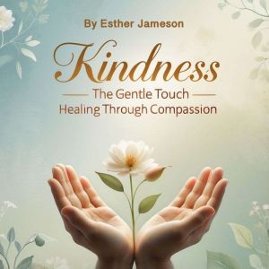 Kindness: The Gentle Touch - Healing through Compassion