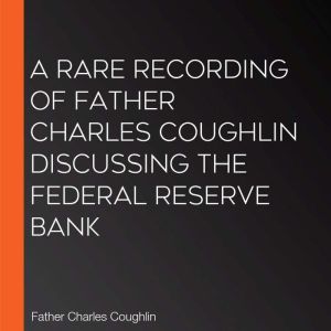 A Rare Recording of Father Charles Co..., Father Charles Coughlin
