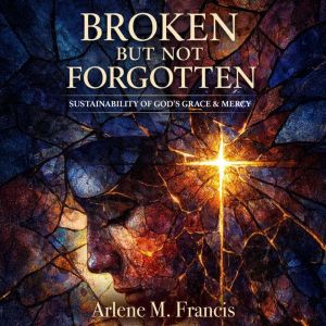 Broken But Not Forgotten, Arlene M. Francis