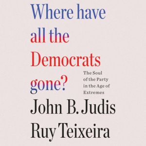 Where Have All the Democrats Gone?: The Soul of the Party in the Age of Extremes