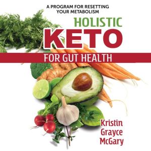 Holistic Keto for Gut Health: A Program for Resetting Your Metabolism, Kristin Grayce McGary