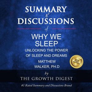Summary & Discussions of Why We Sleep By Matthew Walker, PhSummary & Discussions of Why We Sleep By Matthew Walker, PhD: Unlocking the Power of Sleep and DreamsD: Unlocking the Power of Sleep and Dreams, The Growth Digest