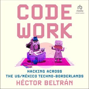Code Work: Hacking across the US/Mxico Techno-Borderlands