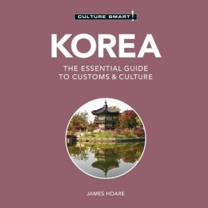 Korea - Culture Smart!: The Essential Guide To Customs & Culture, James Hoare