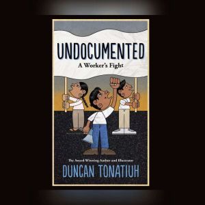 Undocumented A Workers Fight, Duncan Tonatiuh