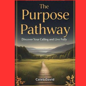 The Purpose Pathway: Discover Your Calling and Live Fully
