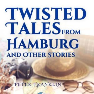 Twisted Tales from Hamburg and Other Stories:  Volume 1
