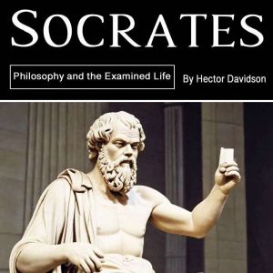 Socrates: Socrates Philosophy and the Examined Life