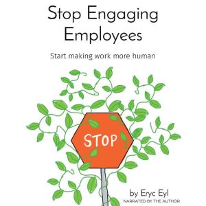Stop Engaging Employees: Start Making Work More Human