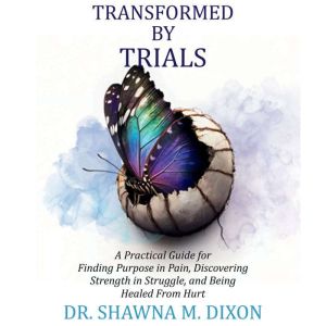 Transformed by Trials, Dr. Shawna M. Dixon