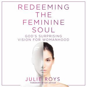 Redeeming the Feminine Soul, Julie Roys
