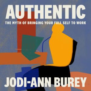 Authentic: The Myth of Bringing Your Full Self to Work