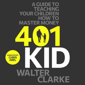 401Kid: A Guide to Teaching You and Your Children How to Master Money