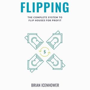 FLIPPING The Complete System to Flip..., Brian Icenhower