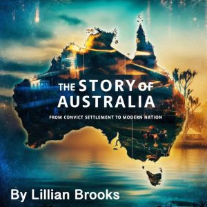 The Story of Australia: From Convict Settlement to Modern Nation