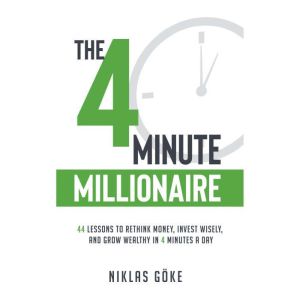 The 4 Minute Millionaire: 44 Lessons to Rethink Money, Invest Wisely, and Grow Wealthy in 4 Minutes a Day