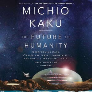 The Future of Humanity: Terraforming Mars, Interstellar Travel, Immortality, and Our Destiny Beyond Earth, Michio Kaku